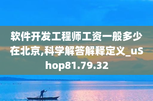 软件开发工程师工资一般多少在北京,科学解答解释定义_uShop81.79.32