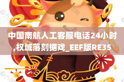 中国南航人工客服电话24小时,权域落刻据戏_EEF版RE35