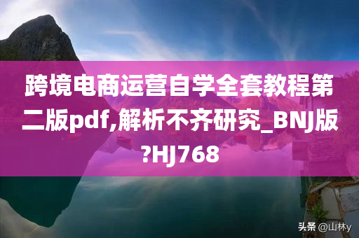 跨境电商运营自学全套教程第二版pdf,解析不齐研究_BNJ版?HJ768