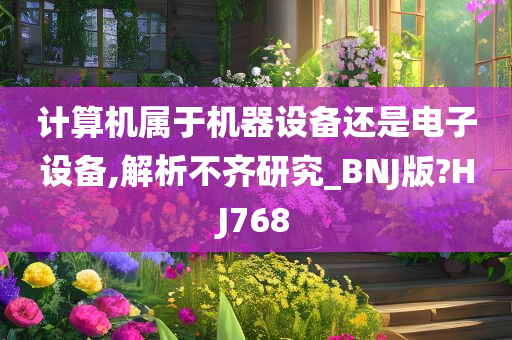 计算机属于机器设备还是电子设备,解析不齐研究_BNJ版?HJ768