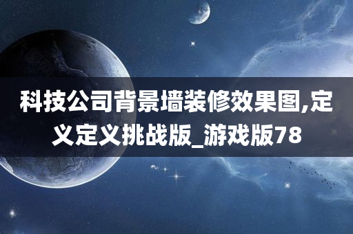 科技公司背景墙装修效果图,定义定义挑战版_游戏版78