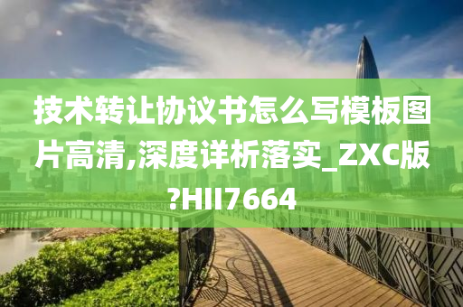 技术转让协议书怎么写模板图片高清,深度详析落实_ZXC版?HII7664