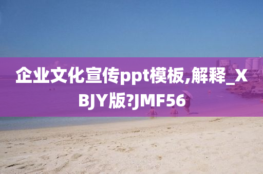 企业文化宣传ppt模板,解释_XBJY版?JMF56