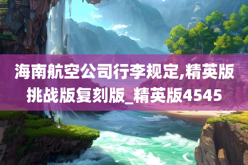 海南航空公司行李规定,精英版挑战版复刻版_精英版4545