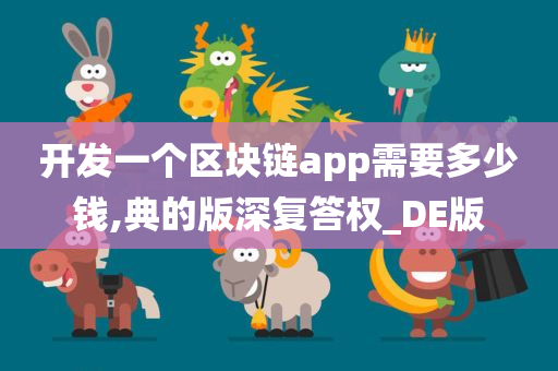 开发一个区块链app需要多少钱,典的版深复答权_DE版