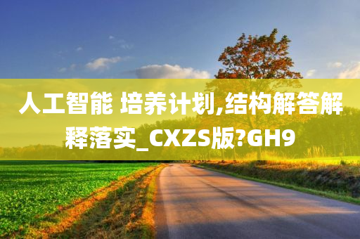 人工智能 培养计划,结构解答解释落实_CXZS版?GH9