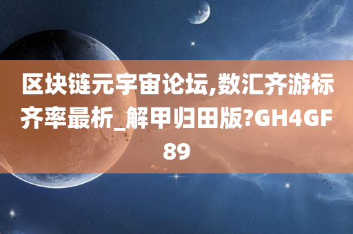 区块链元宇宙论坛,数汇齐游标齐率最析_解甲归田版?GH4GF89