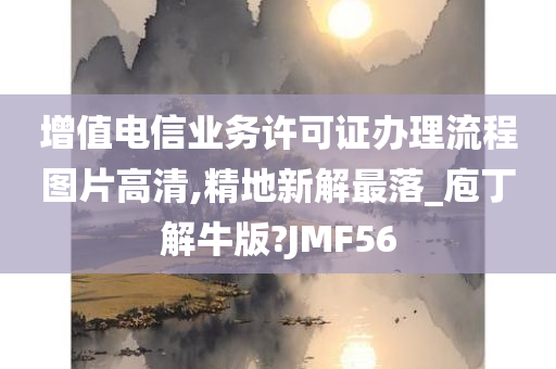 增值电信业务许可证办理流程图片高清,精地新解最落_庖丁解牛版?JMF56