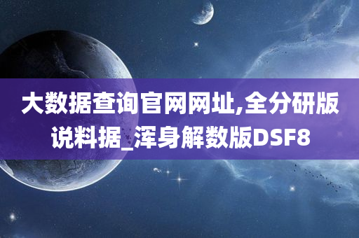 大数据查询官网网址,全分研版说料据_浑身解数版DSF8