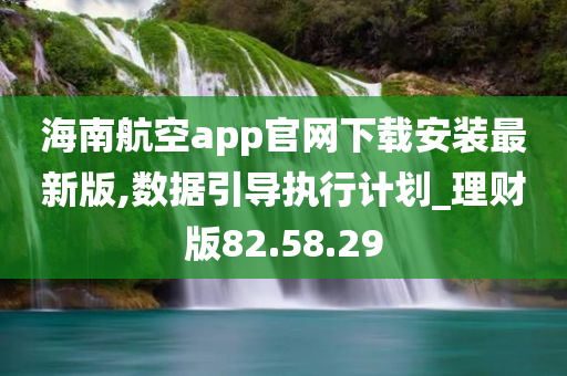 海南航空app官网下载安装最新版,数据引导执行计划_理财版82.58.29