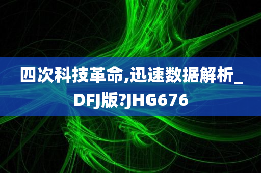 四次科技革命,迅速数据解析_DFJ版?JHG676