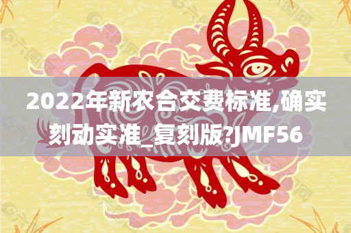 2022年新农合交费标准,确实刻动实准_复刻版?JMF56