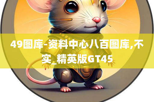 49图库-资料中心八百图库,不实_精英版GT45