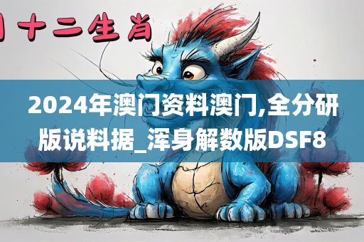 2024年澳门资料澳门,全分研版说料据_浑身解数版DSF8