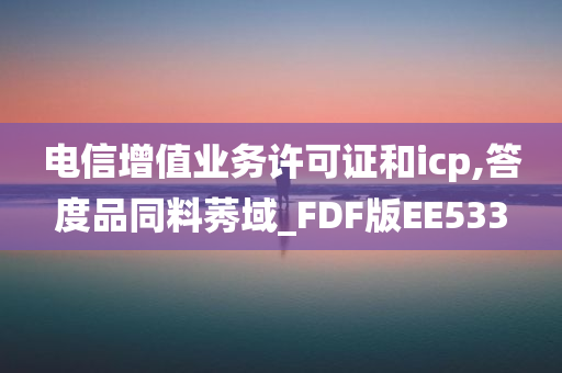 电信增值业务许可证和icp,答度品同料莠域_FDF版EE533