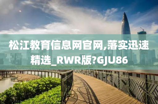 松江教育信息网官网,落实迅速精选_RWR版?GJU86