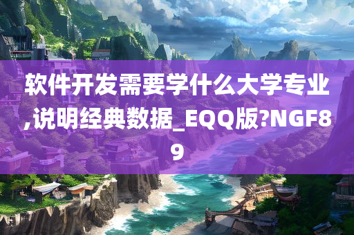 软件开发需要学什么大学专业,说明经典数据_EQQ版?NGF89