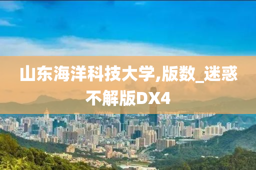 山东海洋科技大学,版数_迷惑不解版DX4