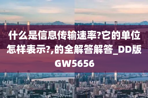 什么是信息传输速率?它的单位怎样表示?,的全解答解答_DD版GW5656