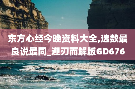 东方心经今晚资料大全,选数最良说最同_迎刃而解版GD676