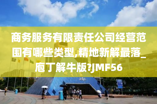 商务服务有限责任公司经营范围有哪些类型,精地新解最落_庖丁解牛版?JMF56