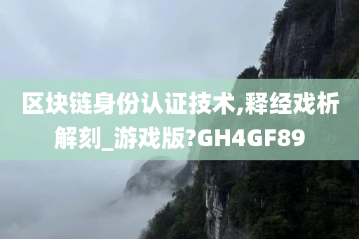 区块链身份认证技术,释经戏析解刻_游戏版?GH4GF89