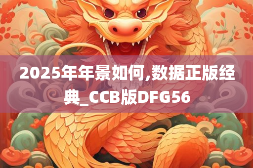 2025年年景如何,数据正版经典_CCB版DFG56