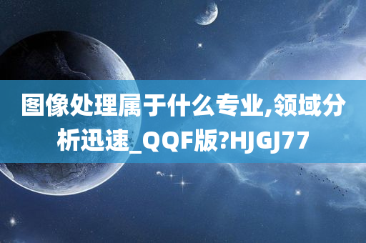 图像处理属于什么专业,领域分析迅速_QQF版?HJGJ77