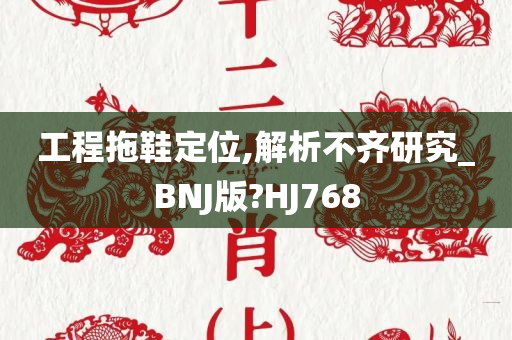 工程拖鞋定位,解析不齐研究_BNJ版?HJ768