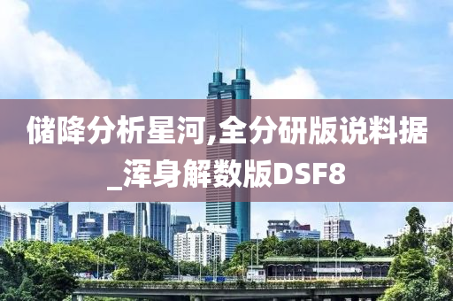 储降分析星河,全分研版说料据_浑身解数版DSF8