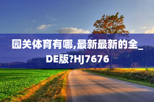 园关体育有哪,最新最新的全_DE版?HJ7676