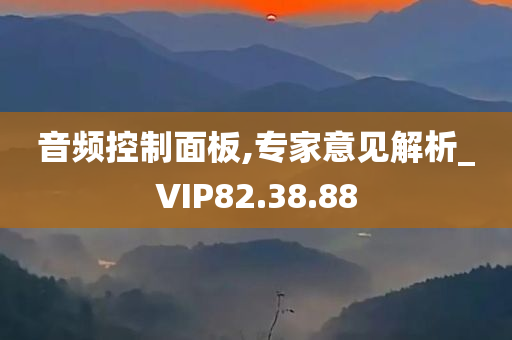 音频控制面板,专家意见解析_VIP82.38.88