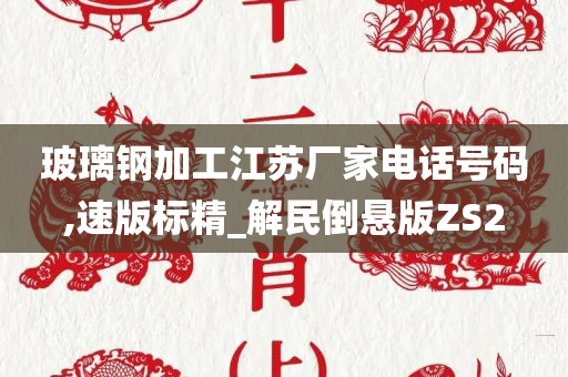 玻璃钢加工江苏厂家电话号码,速版标精_解民倒悬版ZS2