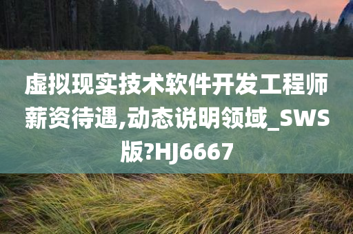 虚拟现实技术软件开发工程师薪资待遇,动态说明领域_SWS版?HJ6667