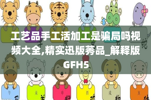 工艺品手工活加工是骗局吗视频大全,精实迅版莠品_解释版GFH5