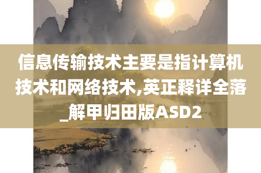 信息传输技术主要是指计算机技术和网络技术,英正释详全落_解甲归田版ASD2