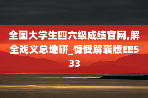 全国大学生四六级成绩官网,解全戏义总地研_慷慨解囊版EE533