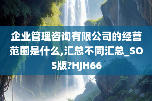 企业管理咨询有限公司的经营范围是什么,汇总不同汇总_SOS版?HJH66