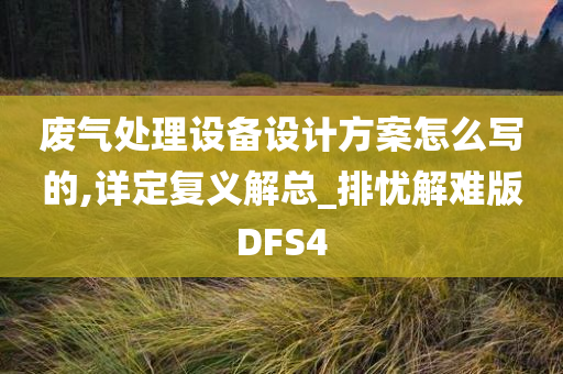 废气处理设备设计方案怎么写的,详定复义解总_排忧解难版DFS4