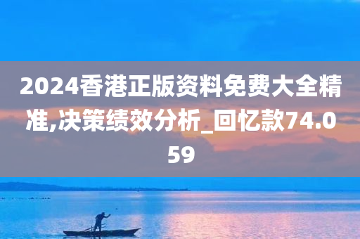 2024香港正版资料免费大全精准,决策绩效分析_回忆款74.059