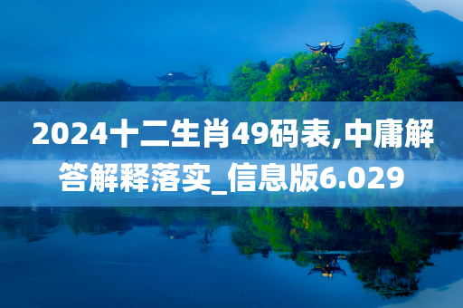 2024十二生肖49码表,中庸解答解释落实_信息版6.029