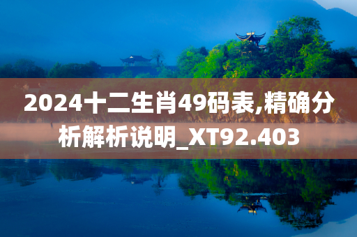 2024十二生肖49码表,精确分析解析说明_XT92.403