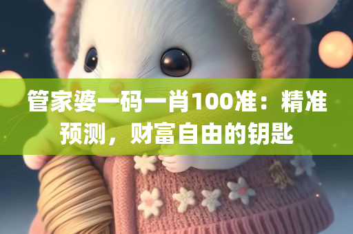 管家婆一码一肖100准：精准预测，财富自由的钥匙