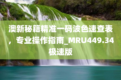 澳新秘籍精准一码波色速查表，专业操作指南_MRU449.34极速版