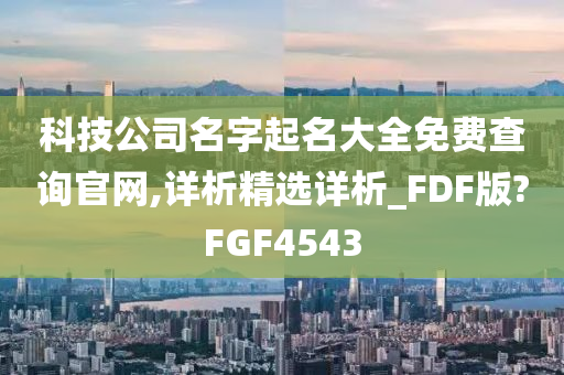 科技公司名字起名大全免费查询官网,详析精选详析_FDF版?FGF4543