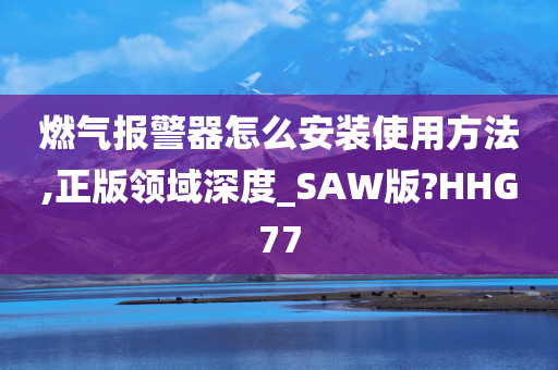 燃气报警器怎么安装使用方法,正版领域深度_SAW版?HHG77