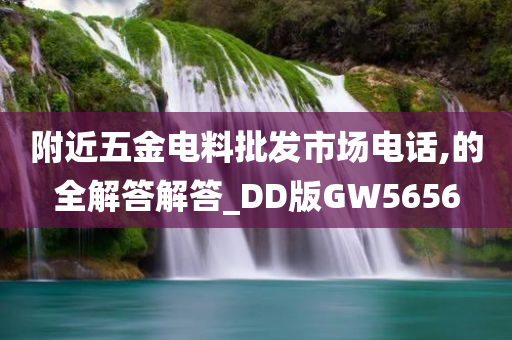 附近五金电料批发市场电话,的全解答解答_DD版GW5656