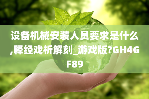 设备机械安装人员要求是什么,释经戏析解刻_游戏版?GH4GF89