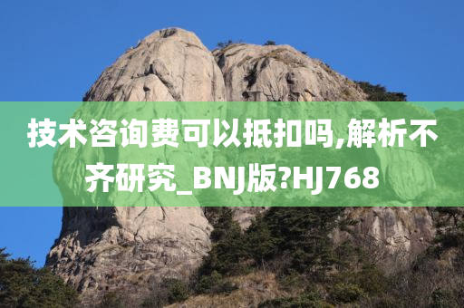 技术咨询费可以抵扣吗,解析不齐研究_BNJ版?HJ768