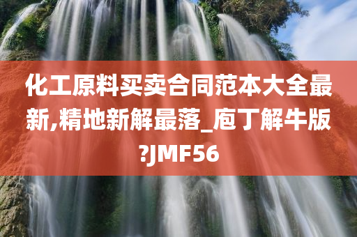 化工原料买卖合同范本大全最新,精地新解最落_庖丁解牛版?JMF56